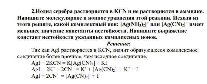 Иодид серебра растворяется в KCN и не растворяется в аммиаке. Напишите молекулярное и ионное уравнения этой реакции. Исходя из этого решите, какой комплексный ион: [Ag(NH3)2] + или [Ag(CN)2] − имеет меньшее значение