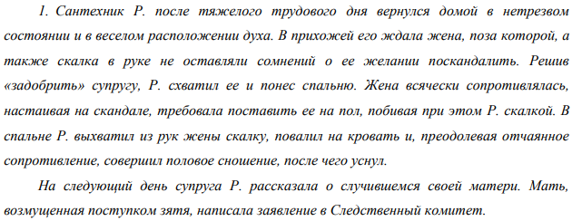 Сантехник Р. после тяжелого трудового дня вернулся домой в нетрезвом состоянии и в веселом расположении духа. В прихожей его ждала жена, поза которой, а также скалка в руке не оставляли сомнений о ее желании поскандалить. Решив «задобрить» супругу, Р. схватил ее и понес спальню.