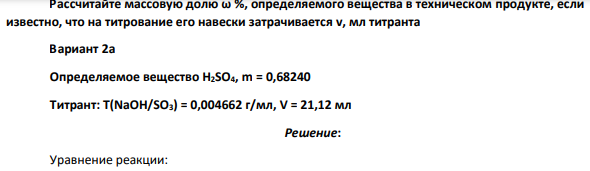Рассчитайте массовую долю ω %, определяемого вещества в техническом продукте, если известно, что на титрование его навески затрачивается v, мл титранта Вариант 2а