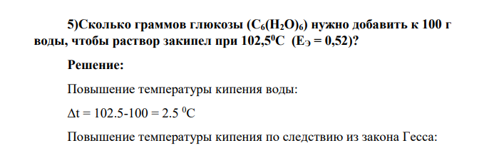 Сколько граммов глюкозы (С6(Н2О)6) нужно добавить к 100 г воды, чтобы раствор закипел при 102,50С (ЕЭ = 0,52)?