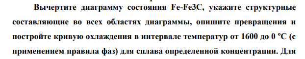 Вычертите диаграмму состояния Fe-Fe3C, укажите структурные составляющие во всех областях диаграммы, опишите превращения и постройте кривую охлаждения в интервале температур от 1600 до 0 ºС (с применением правила фаз) для сплава определенной концентрации.