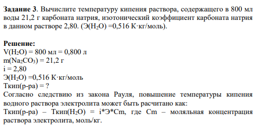 Задание 3. Вычислите температуру кипения раствора, содержащего в 800 мл воды 21,2 г карбоната натрия, изотонический коэффициент карбоната натрия в данном растворе 2,80. (Э(Н2О) =0,516 К·кг/моль).