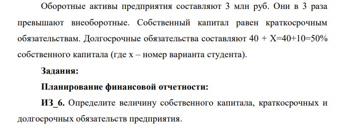 Оборотные активы предприятия составляют 3 млн руб. Они в 3 раза превышают внеоборотные. Собственный капитал равен краткосрочным обязательствам. Долгосрочные обязательства составляют 40 + X=40+10=50% собственного
