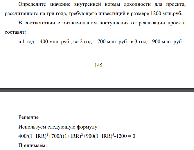 Определите значение внутренней нормы доходности для проекта, рассчитанного на три года, требующего инвестиций в размере 1200 млн.руб. В соответствии с бизнес-планом поступления от реализации проекта составят: в 1 год = 400 млн. руб., во 2 год = 700 млн. руб., в 3 год = 900 млн. руб.