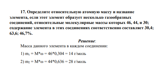Определите относительную атомную массу и название элемента, если этот элемент образует несколько газообразных соединений, относительные молекулярные массы которых 46, 44, и 30; содержание элемента в этих соединениях соответственно составляет 30,4; 63,6; 46,7%.