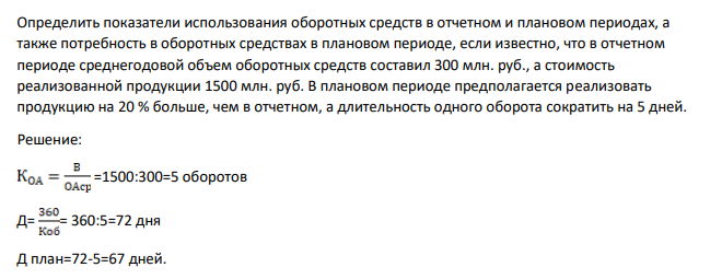 Определить показатели использования оборотных средств в отчетном и плановом периодах, а также потребность в оборотных средствах в плановом периоде, если известно, что в отчетном периоде среднегодовой объем оборотных средств составил 300 млн. руб., а стоимость реализованной продукции 1500 млн. руб.