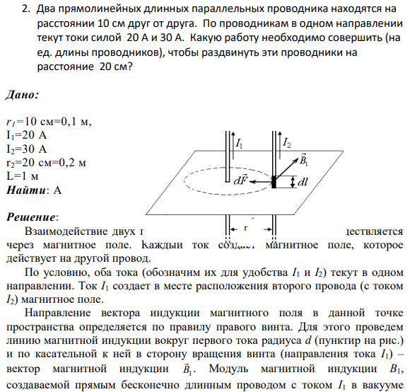 2. Два прямолинейных длинных параллельных проводника находятся на расстоянии 10 см друг от друга. По проводникам в одном направлении текут токи силой 20 А и 30 А. Какую работу необходимо совершить (на ед. длины проводников), чтобы раздвинуть эти проводники на расстояние 20 см?