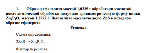 Образец сфалерита массой 1,0235 г обработали кислотой, после химической обработки получили гравиметрическую форму цинка Zn2P2O7 массой 1,2772 г. Вычислите массовую долю ZnS в исходном образце сфалерита
