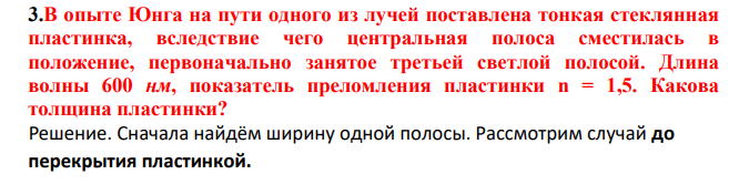 В опыте Юнга на пути одного из лучей поставлена тонкая стеклянная пластинка, вследствие чего центральная полоса сместилась в положение, первоначально занятое третьей светлой полосой. Длина волны 600 нм, показатель преломления пластинки n = 1,5.