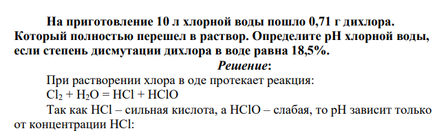 На приготовление 10 л хлорной воды пошло 0,71 г дихлора. Который полностью перешел в раствор. Определите pH хлорной воды, если степень дисмутации дихлора в воде равна 18,5%.