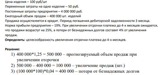 Цена изделия – 100 руб/шт Переменные затраты на одно изделие – 50 руб. Постоянные затраты предприятия – 4 000 000 руб. Ежегодный объем продаж – 400 000 шт. изделий Продажа осуществляется в кредит. Период погашения дебиторской задолженности 3 месяца.