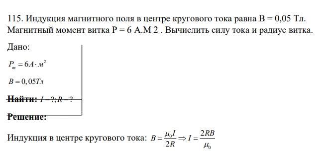 Индукция магнитного поля в центре кругового тока равна В = 0,05 Тл. Магнитный момент витка Р = 6 A.M 2 . Вычислить силу тока и радиус витка. Дано: 2 6 P A m м B 0,05Тл Найти: I R ?; ?