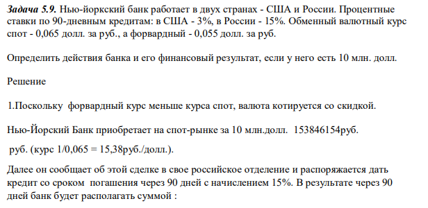 Нью-йоркский банк работает в двух странах - США и России. Процентные ставки по 90-дневным кредитам: в США - 3%, в России - 15%. Обменный валютный курс спот - 0,065 долл. за руб., а форвардный - 0,055 долл. за руб.