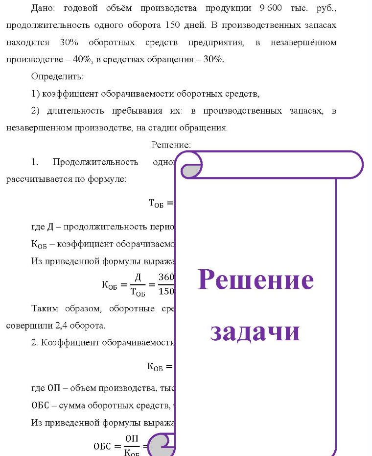 Дано: годовой объём производства продукции 9 600 тыс. руб., продолжительность одного оборота 150 дней. В производственных запасах находится 30% оборотных средств предприятия, в незавершённом производстве - 40%, в средствах обращения - 30%. Определить: 1) коэффициент