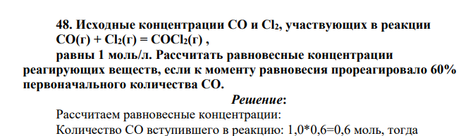 Исходные концентрации СО и Сl2, участвующих в реакции СО(г) + Сl2(г) = СОСl2(г) , равны 1 моль/л. Рассчитать равновесные концентрации реагирующих веществ, если к моменту равновесия прореагировало 60% первоначального количества СО