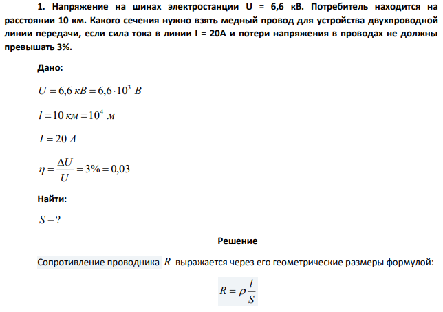 Напряжение на шинах электростанции U = 6,6 кВ. Потребитель находится на расстоянии 10 км. Какого сечения нужно взять медный провод для устройства двухпроводной линии передачи, если сила тока в линии I = 20A и потери напряжения в проводах не должны превышать 3%