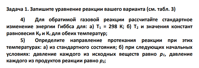 Запишите уравнение реакции вашего варианта (см. табл. 3) 4) Для обратимой газовой реакции рассчитайте стандартное изменение энергии Гиббса для: а) Т1 = 298 К; б) Т2 и значения констант равновесия Кр и Кс для обеих температур;