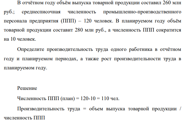В отчётном году объём выпуска товарной продукции составил 260 млн руб.; среднесписочная численность промышленно-производственного персонала предприятия (ППП) – 120 человек. В планируемом году объём товарной продукции составит 280 млн руб., а численность ППП сократится на 10 человек.