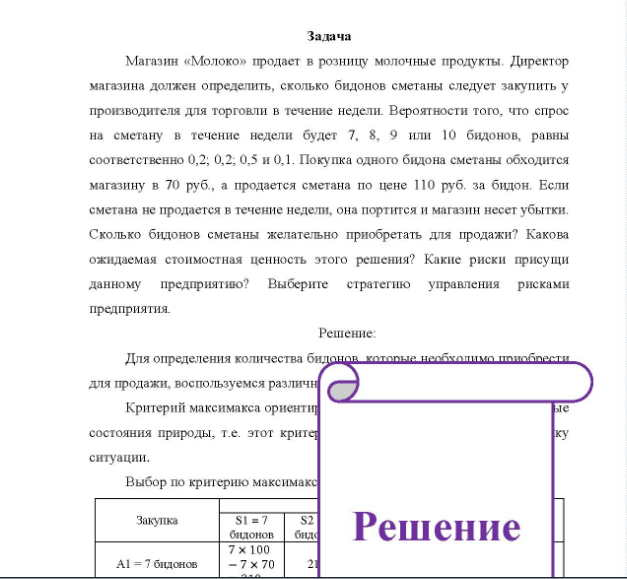 Задача Магазин «Молоко» продает в розницу молочные продукты. Директор магазина должен определить, сколько бидонов сметаны следует закупить у производителя для торговли в течение недели. Вероятности того, что спрос на сметану в течение недели будет 7, 8, 9 или 10 бидонов, равны соответственно 0,2, 0,2, 0,5 и 0,1. Покупка одного бидона сметаны обходится магазину в 70 руб., а продается сметана по цене 110 руб. за бидон
