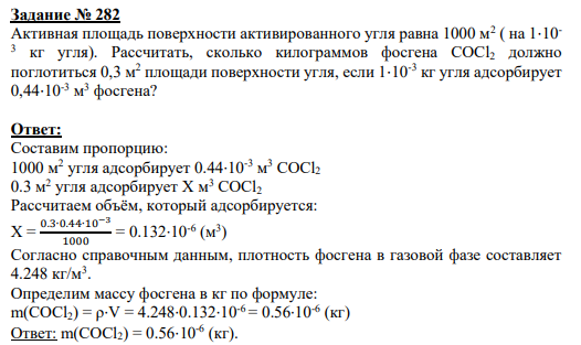 Задание № 282 Активная площадь поверхности активированного угля равна 1000 м2 ( на 1⋅10- 3 кг угля). Рассчитать, сколько килограммов фосгена СОСl2 должно поглотиться 0,3 м2 площади поверхности угля, если 1⋅10-3 кг угля адсорбирует 0,44⋅10-3 м 3 фосгена?