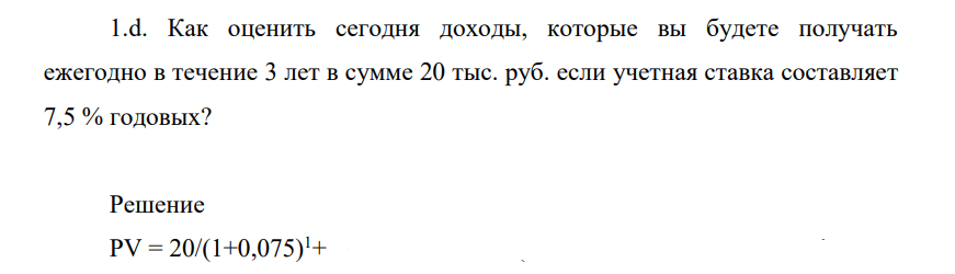 Как оценить сегодня доходы, которые вы будете получать ежегодно в течение 3 лет в сумме 20 тыс. руб. если учетная ставка составляет 7,5 % годовых?