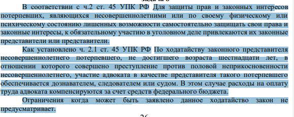 В соответствии с ч.2 ст. 45 УПК РФ Для защиты прав и законных интересов потерпевших, являющихся несовершеннолетними или по своему физическому или психическому состоянию лишенных возможности самостоятельно защищать свои права и законные интересы, к обязательному участию в уголовном деле привлекаются их законные представители или представители.