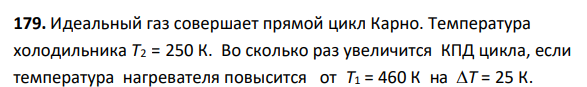 Идеальный газ совершает прямой цикл Карно. Температура холодильника Т2 = 250 К. Во сколько раз увеличится КПД цикла, если температура нагревателя повысится от Т1 = 460 К на Т = 25 К.