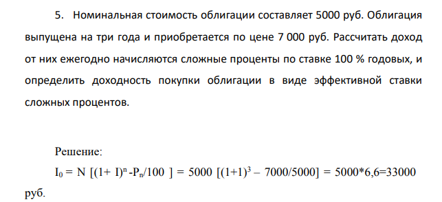 Номинальная стоимость облигации составляет 5000 руб. Облигация выпущена на три года и приобретается по цене 7 000 руб. Рассчитать доход от них ежегодно начисляются сложные проценты по ставке 100 % годовых, и определить доходность покупки облигации в виде эффективной ставки сложных процентов.