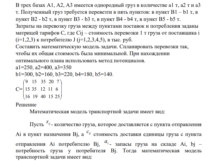 В трех базах А1, А2, А3 имеется однородный груз в количестве а1 т, а2 т и а3 т. Полученный груз требуется перевезти в пять пунктов: в пункт В1 – b1 т, в пункт В2 - b2 т, в пункт В3 - b3 т, в пункт В4 - b4 т, в пункт В5 - b5 т. Затраты на перевозку груза между пунктами поставок и потребления заданы матрицей тарифов С, где Cij – стоимость перевозки 1 т груза от поставщика i (i=1,2,3) к потребителю J (j=1,2,3,4,5), в тыс. руб.