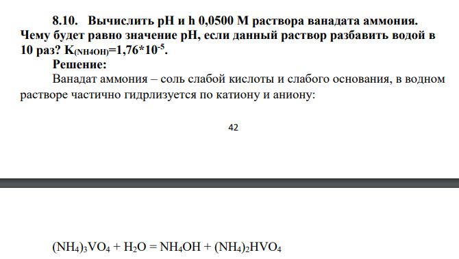 Вычислить pH и h 0,0500 М раствора ванадата аммония. Чему будет равно значение рH, если данный раствор разбавить водой в 10 раз? K(NH4OH)=1,76*10-5 .