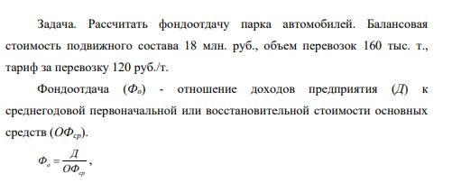 Рассчитать фондоотдачу парка автомобилей. Балансовая стоимость подвижного состава 18 млн. руб., объем перевозок 160 тыс. т., тариф за перевозку 120 руб./т.