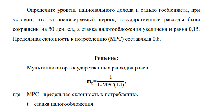Определите уровень национального дохода и сальдо госбюджета, при условии, что за анализируемый период государственные расходы были сокращены на 50 ден. ед., а ставка налогообложения увеличена и равна 0,15