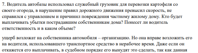 Водитель автобазы использовал служебный грузовик для перевозки картофеля со своего огорода, в нарушение правил дорожного движения превысил скорость, не справился с управлением и причинил повреждения частному жилому дому. Кто будет выплачивать убытки пострадавшим собственникам дома? Понесет ли водитель ответственность и в каком объеме?