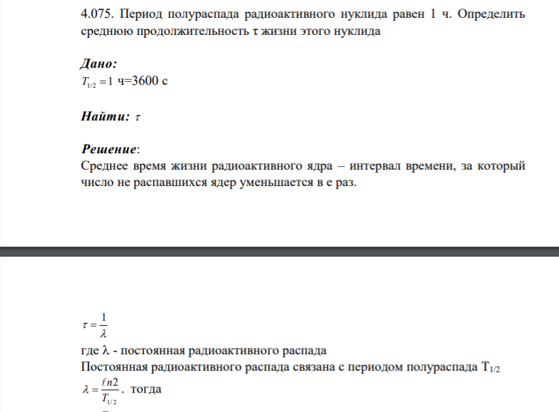 4.075. Период полураспада радиоактивного нуклида равен 1 ч. Определить среднюю продолжительность τ жизни этого нуклида Дано: