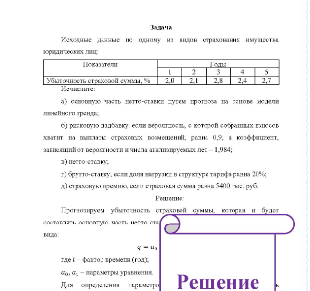 Задача Исходные данные по одному из видов страхования имущества юридических лиц: Показатели Годы Убыточность страховой суммы, % Исчислите: a) основную часть нетто-ставки путем прогноза на основе модели линейного тренда; б) рисковую надбавку, если вероятность