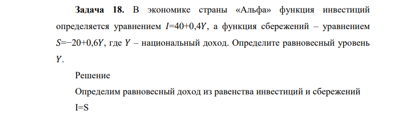 В экономике страны «Альфа» функция инвестиций определяется уравнением 𝐼=40+0,4𝑌, а функция сбережений – уравнением 𝑆=−20+0,6𝑌, где 𝑌 – национальный доход. Определите равновесный уровень 𝑌.