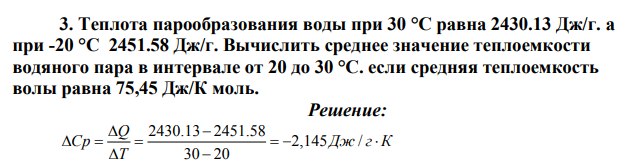 Теплота парообразования воды при 30 °С равна 2430.13 Дж/г. а при -20 °С 2451.58 Дж/г. Вычислить среднее значение теплоемкости водяного пара в интервале от 20 до 30 °С. если средняя теплоемкость волы равна 75,45 Дж/К моль.