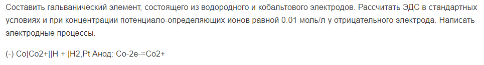 Составить гальванический элемент, состоящего из водородного и кобальтового электродов. Рассчитать ЭДС в стандартных условиях и при концентрации потенциало-определяющих ионов равной 0.01 моль/л у отрицательного электрода.
