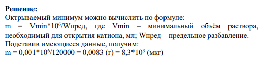 2. Микрокристаллоскопическая реакция на ион Мg 2+ в виде соли MgNH4PO4 удается с предельно разбавленным раствором, содержащим 1,2 ∙ 105 г/см3 Мg 2+. Минимальный объем - 0,001 см3 . Найти открываемый минимум