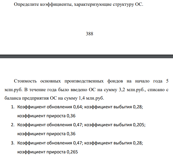 Определите коэффициенты, характеризующие структуру ОС. Стоимость основных производственных фондов на начало года 5 млн.руб. В течение года было введено ОС на сумму 3,2 млн.руб., списано с баланса предприятия ОС на сумму 1,4 млн.руб.