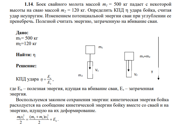 Боек свайного молота массой m1 = 500 кг падает с некоторой высоты на сваю массой m2 = 120 кг. Определить КПД удара бойка, считая удар неупругим. Изменением потенциальной энергии сваи при углублении ее пренебречь. Полезной считать энергию, затраченную на вбивание сваи