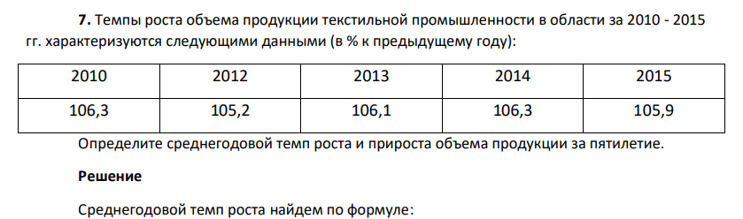 Темпы роста объема продукции текстильной промышленности в области за 2010 - 2015 гг. характеризуются следующими данными (в % к предыдущему году): 2010 2012 2013 2014 2015 106,3 105,2 106,1 106,3 105,9 Определите среднегодовой темп роста и прироста объема продукции за пятилетие.