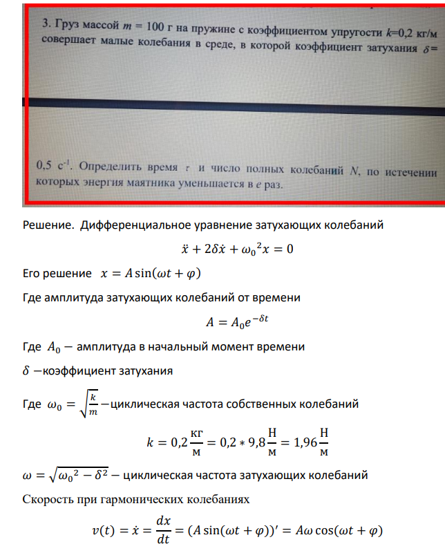 Груз массой m=100г на пружине с коэффициентом упругости k=0,2кг/м совершает малые колебания в среде, в которой коэффициент затухания �=0,5с-1. Определить время t и число полных колебаний N, по истечении которых энергия маятника уменьшается в � раз.