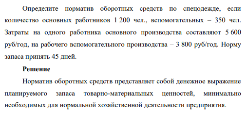 Определите норматив оборотных средств по спецодежде, если количество основных работников 1 200 чел., вспомогательных – 350 чел. Затраты на одного работника основного производства составляют 5 600 руб/год, на рабочего вспомогательного производства – 3 800 руб/год.
