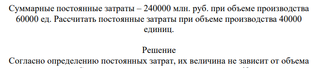 Суммарные постоянные затраты – 240000 млн. руб. при объеме производства 60000 ед. Рассчитать постоянные затраты при объеме производства 40000 единиц.
