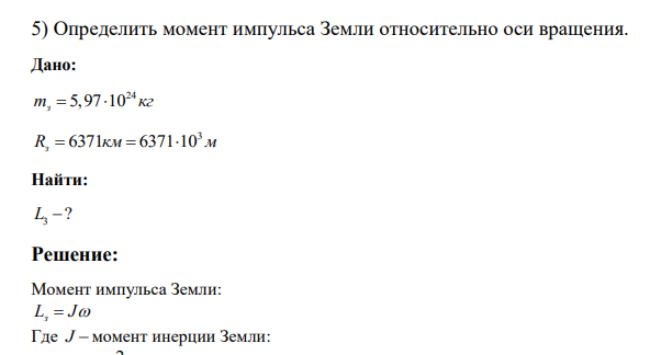 Определить момент импульса Земли относительно оси вращения. Дано: 24 5,97 10 mз кг 3 6371 6371 10 Rз км м Найти: 3 L ?