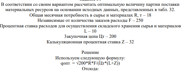 В соответствии со своим вариантом рассчитать оптимальную величину партии поставки материальных ресурсов на основании исходных данных, представленных в табл. 32. Общая месячная потребность в сырье и материалах R, т – 18 Независимые от количества заказов расходы F – 250