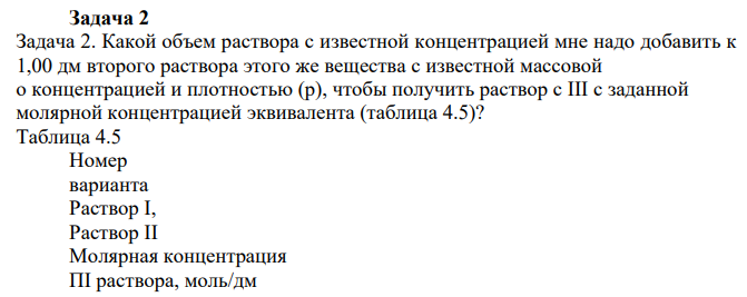 Какой объем раствора с известной концентрацией мне надо добавить к 1,00 дм второго раствора этого же вещества с известной массовой о концентрацией и плотностью (р), чтобы получить раствор с III с заданной молярной концентрацией эквивалента (таблица 4.5)?