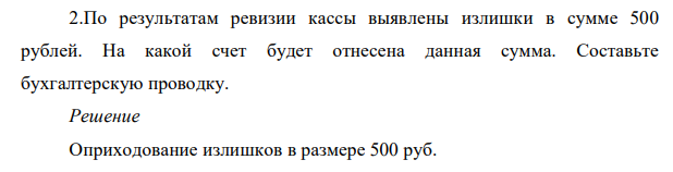 По результатам ревизии кассы выявлены излишки в сумме 500 рублей. На какой счет будет отнесена данная сумма. Составьте бухгалтерскую проводку.