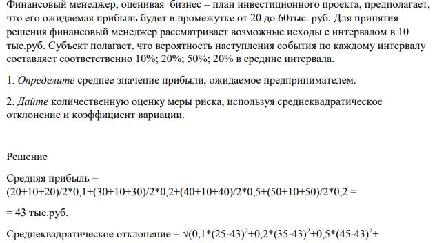 Финансовый менеджер, оценивая бизнес – план инвестиционного проекта, предполагает, что его ожидаемая прибыль будет в промежутке от 20 до 60тыс. руб. Для принятия решения финансовый менеджер рассматривает возможные исходы с интервалом в 10 тыс.руб. Субъект полагает, что вероятность наступления события по каждому интервалу составляет соответственно 10%; 20%; 50%; 20% в средине интервала.